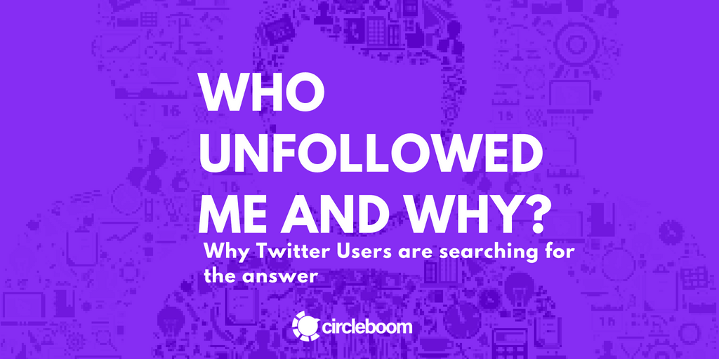 Why Twitter Users are searching for the answer to “Who Unfollowed Me and Why?”